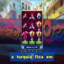 a turquia fica em qual continente